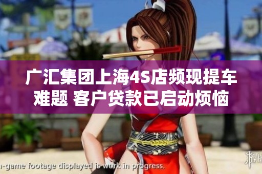 广汇集团上海4S店频现提车难题 客户贷款已启动烦恼加剧