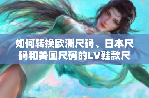 如何转换欧洲尺码、日本尺码和美国尺码的LV鞋款尺寸指南