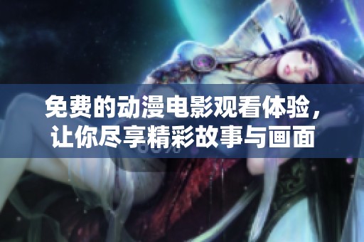 免费的动漫电影观看体验，让你尽享精彩故事与画面