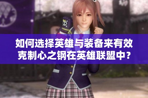 如何选择英雄与装备来有效克制心之钢在英雄联盟中？