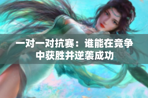 一对一对抗赛：谁能在竞争中获胜并逆袭成功