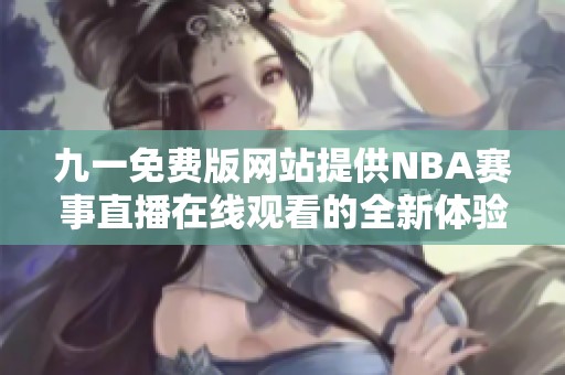 九一免费版网站提供NBA赛事直播在线观看的全新体验