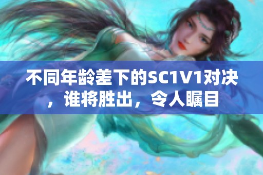 不同年龄差下的SC1V1对决，谁将胜出，令人瞩目