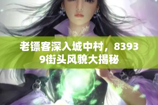 老镖客深入城中村，83939街头风貌大揭秘