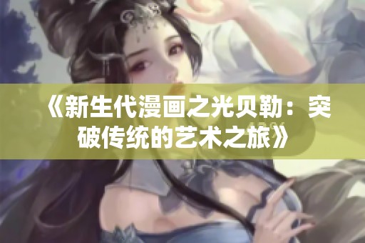 《新生代漫画之光贝勒：突破传统的艺术之旅》