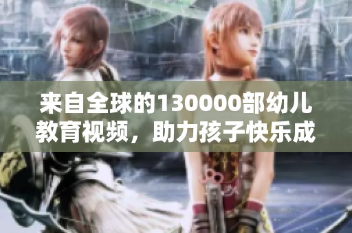 来自全球的130000部幼儿教育视频，助力孩子快乐成长与学习