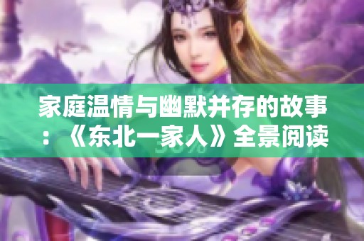 家庭温情与幽默并存的故事：《东北一家人》全景阅读体验