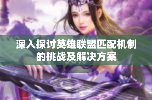 深入探讨英雄联盟匹配机制的挑战及解决方案