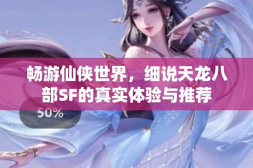 畅游仙侠世界，细说天龙八部SF的真实体验与推荐