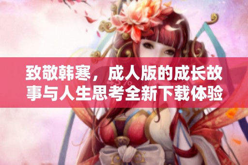 致敬韩寒，成人版的成长故事与人生思考全新下载体验