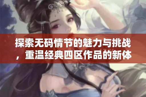 探索无码情节的魅力与挑战，重温经典四区作品的新体验