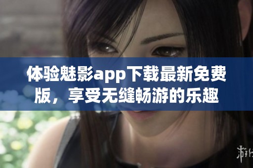 体验魅影app下载最新免费版，享受无缝畅游的乐趣