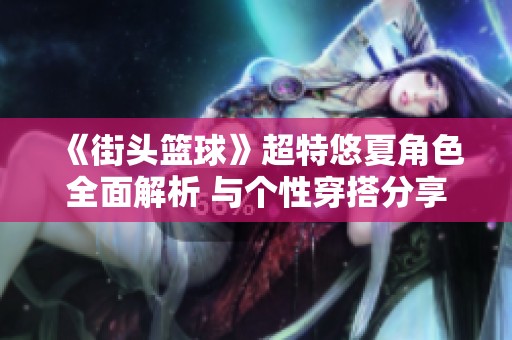 《街头篮球》超特悠夏角色全面解析 与个性穿搭分享