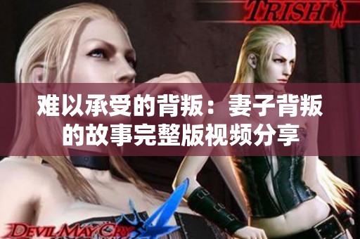 难以承受的背叛：妻子背叛的故事完整版视频分享