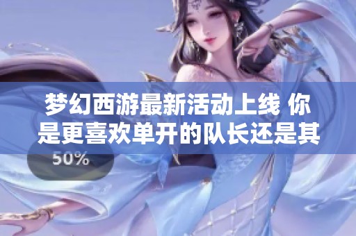 梦幻西游最新活动上线 你是更喜欢单开的队长还是其他角色
