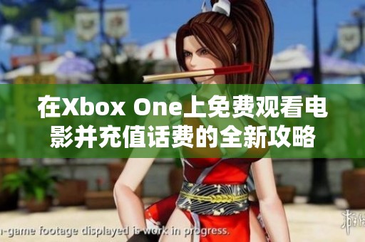 在Xbox One上免费观看电影并充值话费的全新攻略