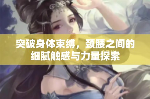 突破身体束缚，颈腰之间的细腻触感与力量探索