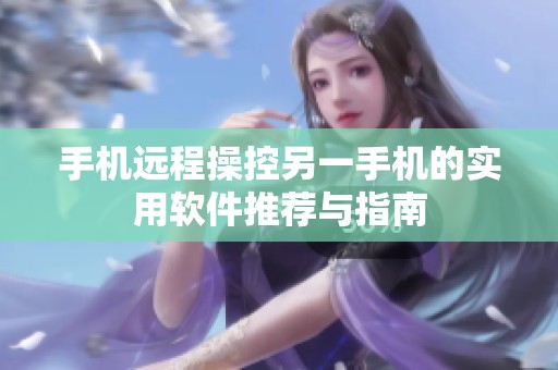 手机远程操控另一手机的实用软件推荐与指南
