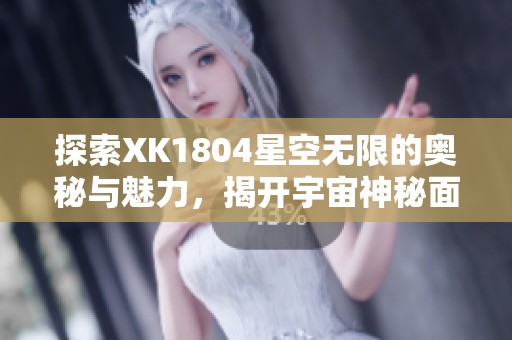 探索XK1804星空无限的奥秘与魅力，揭开宇宙神秘面纱