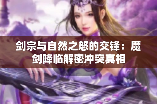 剑宗与自然之怒的交锋：魔剑降临解密冲突真相