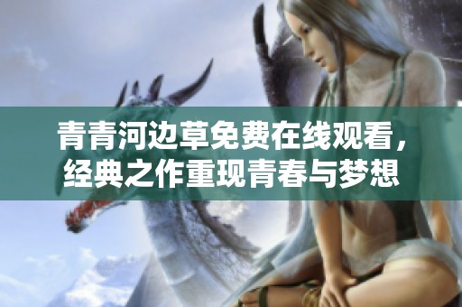 青青河边草免费在线观看，经典之作重现青春与梦想