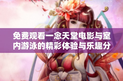 免费观看一念天堂电影与室内游泳的精彩体验与乐趣分享