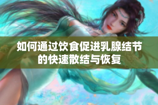 如何通过饮食促进乳腺结节的快速散结与恢复