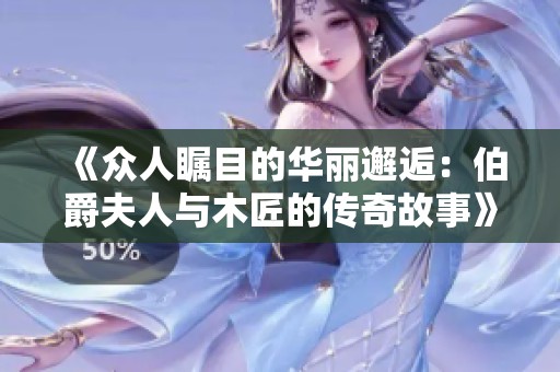 《众人瞩目的华丽邂逅：伯爵夫人与木匠的传奇故事》