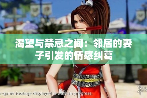 渴望与禁忌之间：邻居的妻子引发的情感纠葛