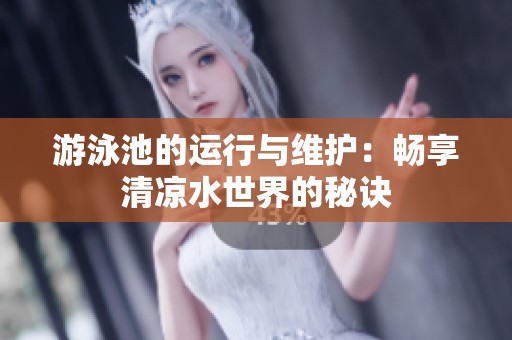 游泳池的运行与维护：畅享清凉水世界的秘诀