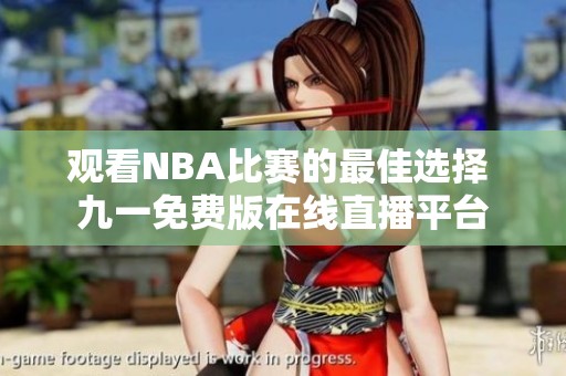 观看NBA比赛的最佳选择 九一免费版在线直播平台