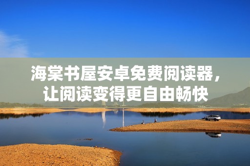 海棠书屋安卓免费阅读器，让阅读变得更自由畅快