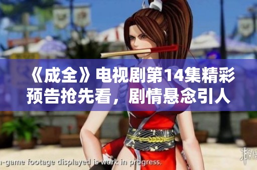 《成全》电视剧第14集精彩预告抢先看，剧情悬念引人关注