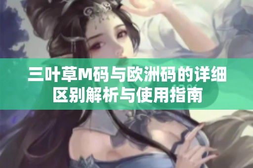 三叶草M码与欧洲码的详细区别解析与使用指南