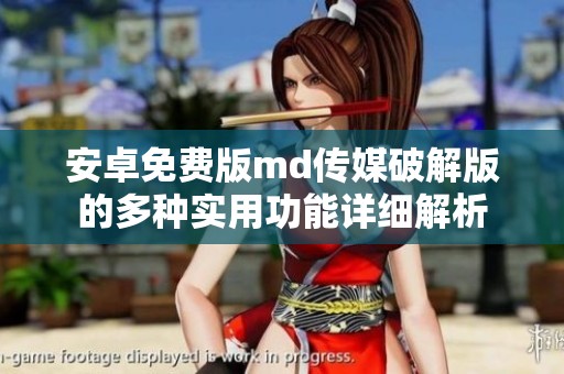 安卓免费版md传媒破解版的多种实用功能详细解析