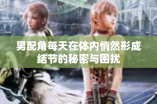 男配角每天在体内悄然形成结节的秘密与困扰