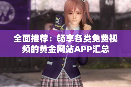 全面推荐：畅享各类免费视频的黄金网站APP汇总