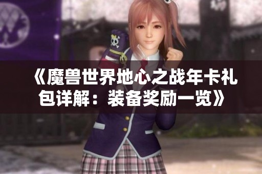 《魔兽世界地心之战年卡礼包详解：装备奖励一览》