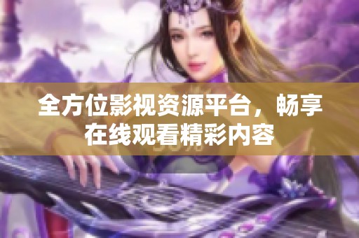 全方位影视资源平台，畅享在线观看精彩内容