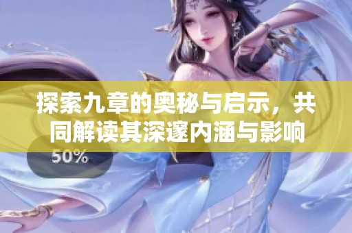 探索九章的奥秘与启示，共同解读其深邃内涵与影响