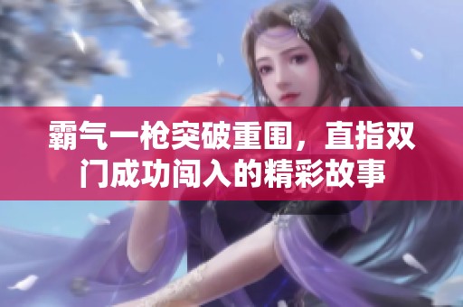霸气一枪突破重围，直指双门成功闯入的精彩故事