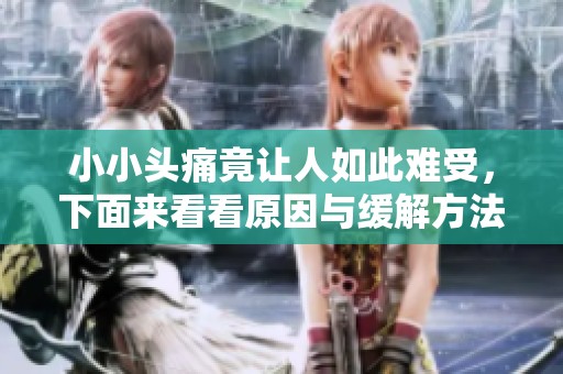 小小头痛竟让人如此难受，下面来看看原因与缓解方法
