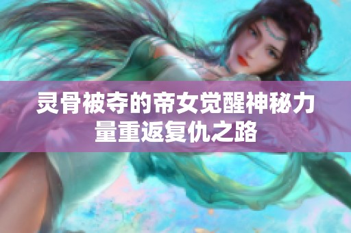 灵骨被夺的帝女觉醒神秘力量重返复仇之路