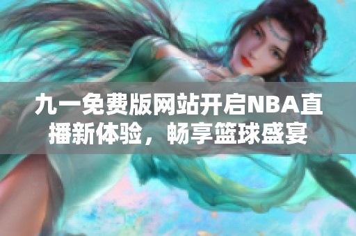 九一免费版网站开启NBA直播新体验，畅享篮球盛宴