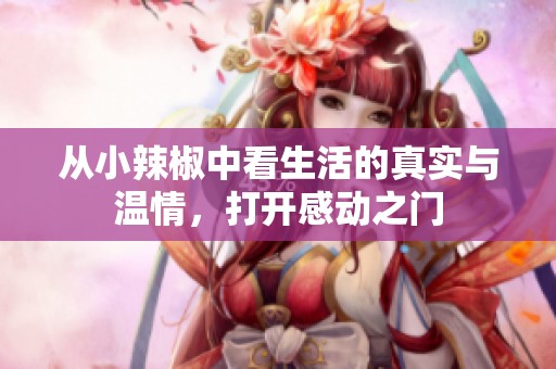 从小辣椒中看生活的真实与温情，打开感动之门