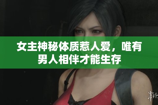 女主神秘体质惹人爱，唯有男人相伴才能生存