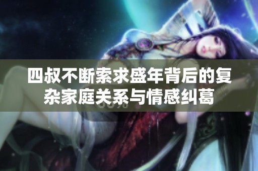 四叔不断索求盛年背后的复杂家庭关系与情感纠葛