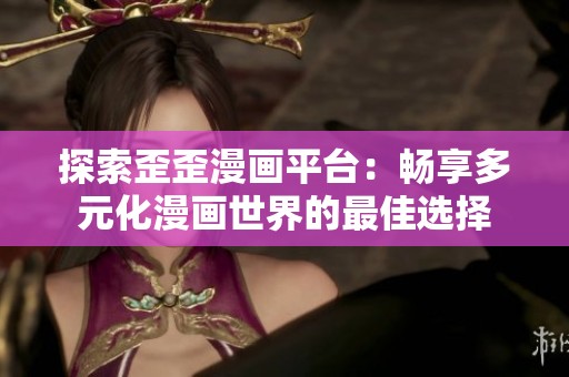 探索歪歪漫画平台：畅享多元化漫画世界的最佳选择