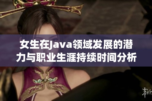 女生在Java领域发展的潜力与职业生涯持续时间分析