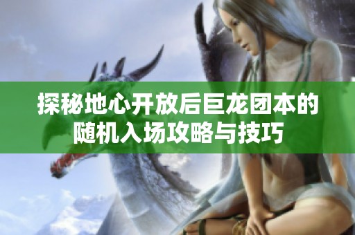 探秘地心开放后巨龙团本的随机入场攻略与技巧